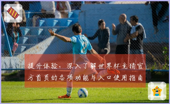 提升体验，深入了解世界杯竞猜官方首页的各项功能与入口使用指南
