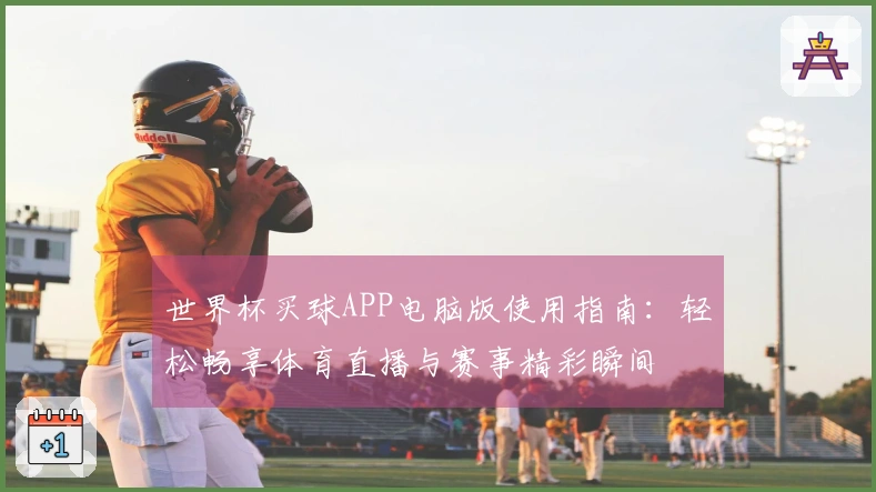 世界杯买球APP电脑版使用指南：轻松畅享体育直播与赛事精彩瞬间