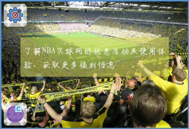 了解NBA买球网的优惠活动及使用体验，获取更多福利信息