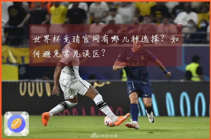 世界杯竞猜官网有哪几种选择？如何避免常见误区？