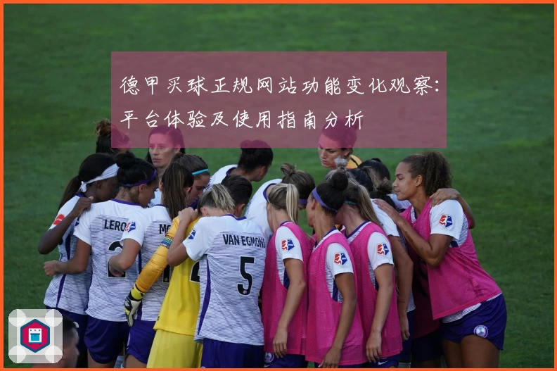 德甲买球正规网站功能变化观察：平台体验及使用指南分析