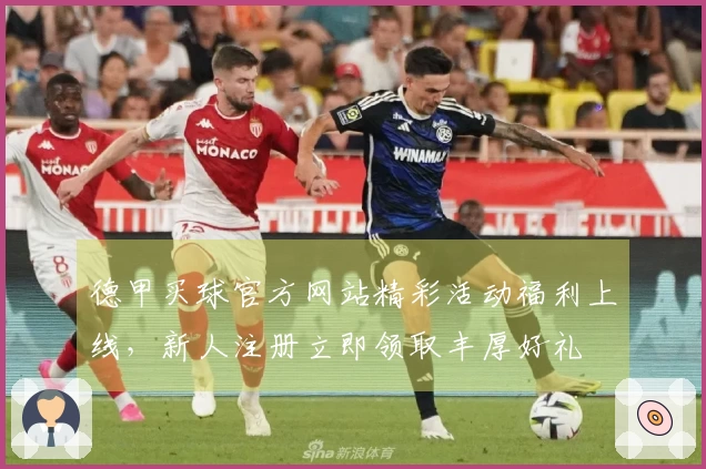 德甲买球官方网站精彩活动福利上线，新人注册立即领取丰厚好礼