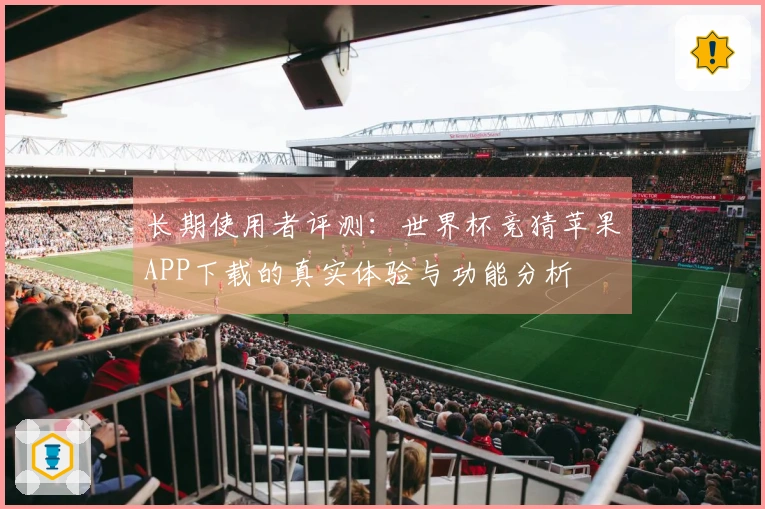 长期使用者评测：世界杯竞猜苹果APP下载的真实体验与功能分析