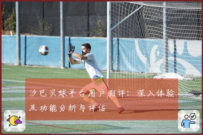 沙巴买球平台用户测评：深入体验及功能分析与评估