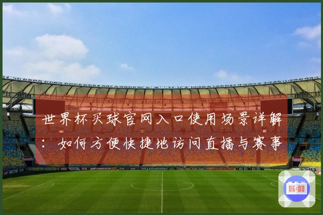 世界杯买球官网入口使用场景详解：如何方便快捷地访问直播与赛事信息