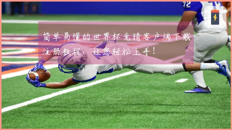 简单易懂的世界杯竞猜客户端下载注册教程，让您轻松上手！