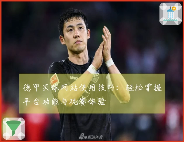 德甲买球网站使用技巧:轻松掌握平台功能与观赛体验