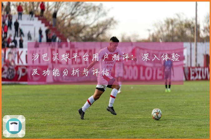 沙巴买球平台用户测评：深入体验及功能分析与评估