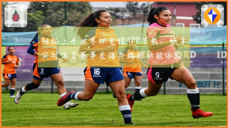 轻松上手世界杯竞猜APP下载，畅享实时体育赛事直播与精彩功能体验