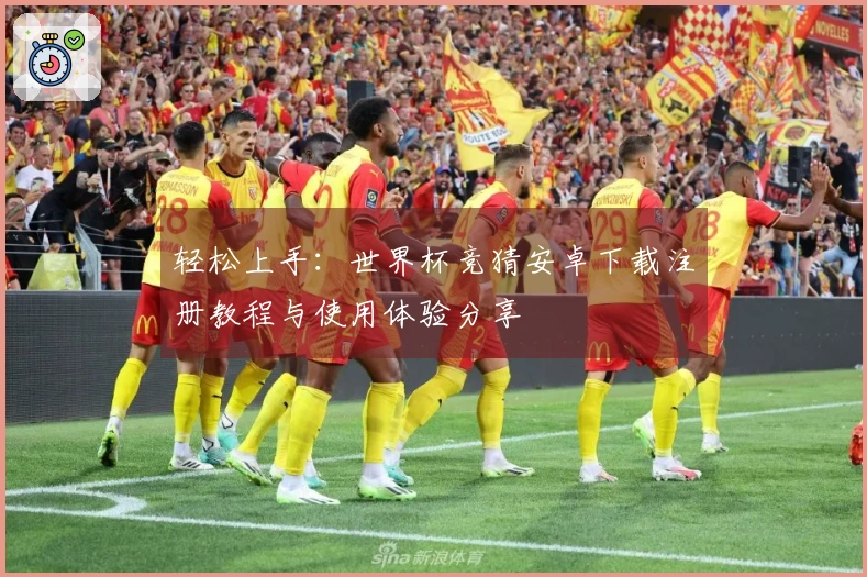 轻松上手：世界杯竞猜安卓下载注册教程与使用体验分享