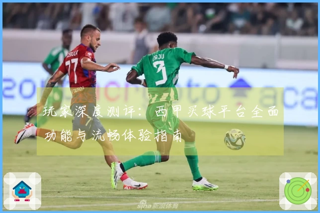 玩家深度测评：西甲买球平台全面功能与流畅体验指南