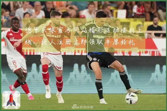 德甲买球官方网站精彩活动福利上线，新人注册立即领取丰厚好礼